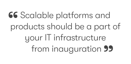Scalable platforms and products should be a part of your IT infrastructure from inauguration